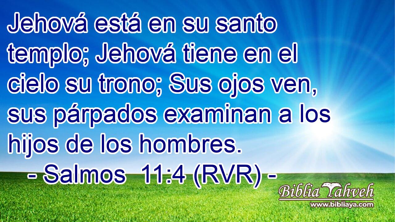Jehová está en su santo templo; Jehová tiene en el cielo su trono; Sus ojos ven, sus párpados examinan a los hijos de los hombres.