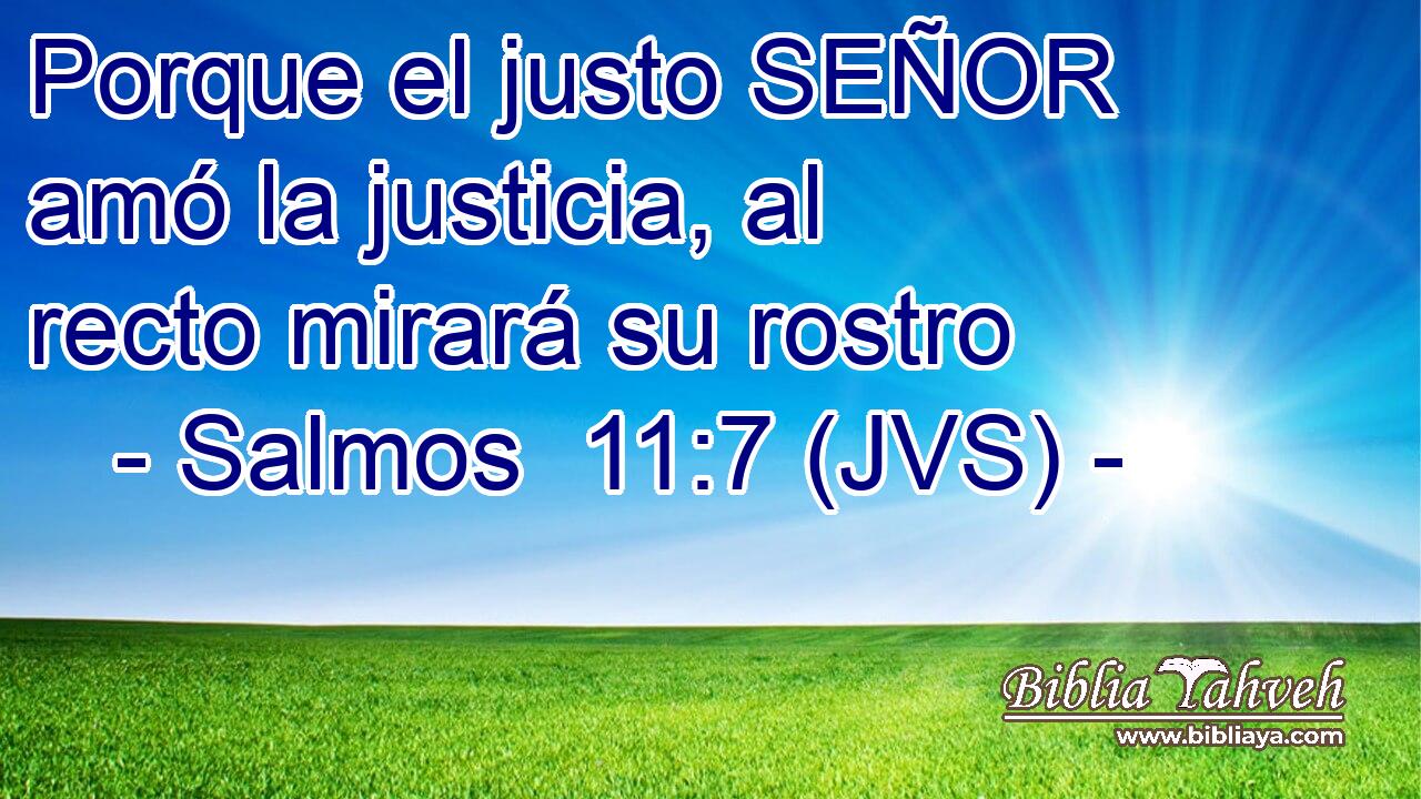 Porque el justo SEÑOR amó la justicia, al recto mirará su rostro
