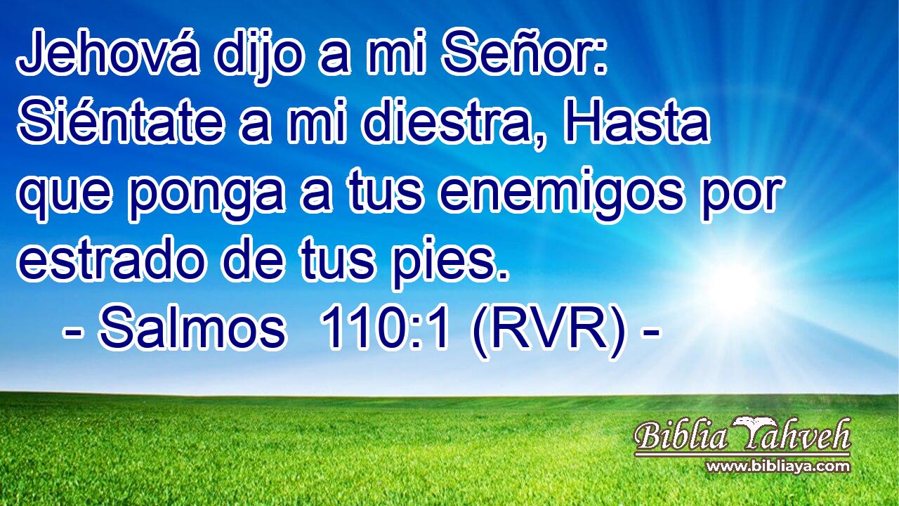 Jehová dijo a mi Señor: Siéntate a mi diestra, Hasta que ponga a tus enemigos por estrado de tus pies.
