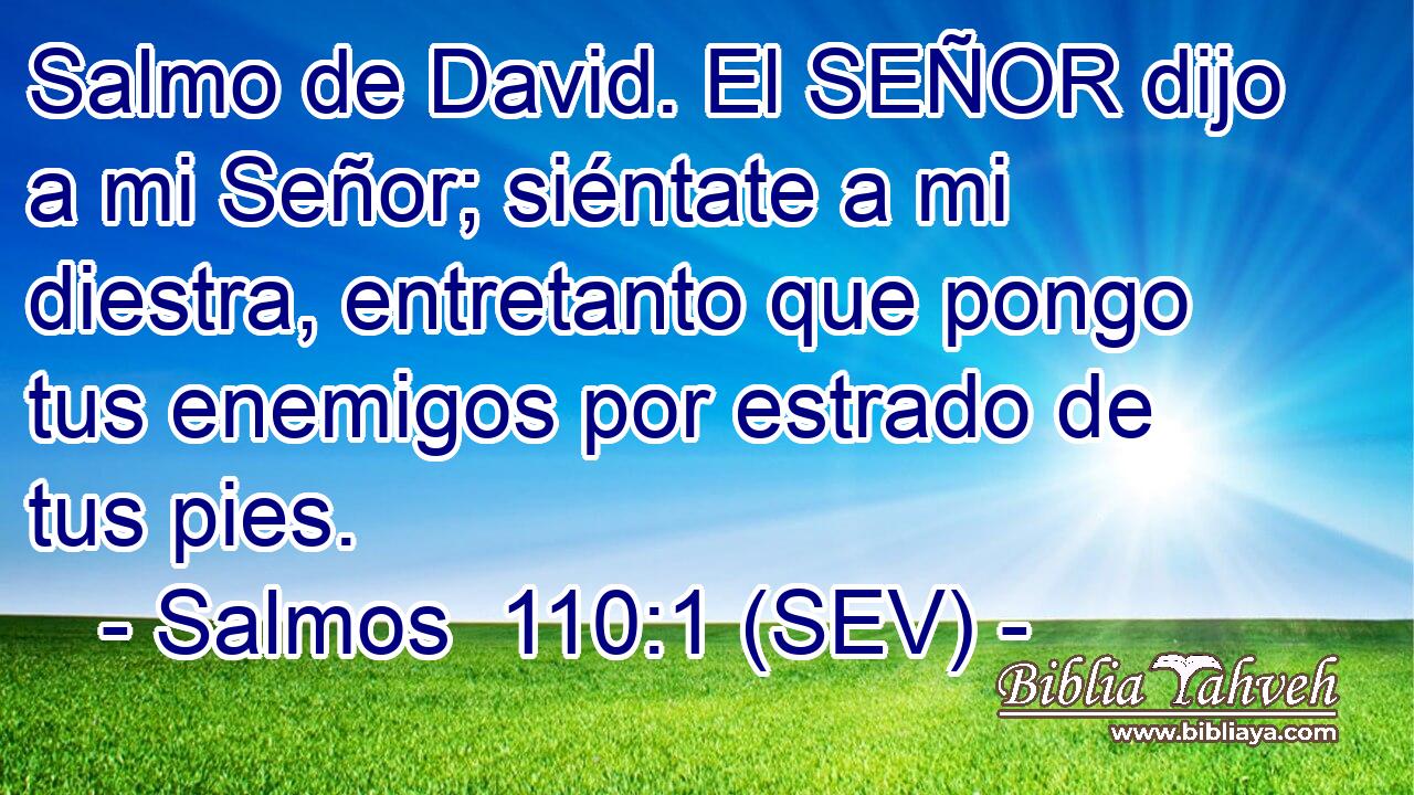 Salmo de David. El SEÑOR dijo a mi Señor; siéntate a mi diestra, entretanto que pongo tus enemigos por estrado de tus pies.