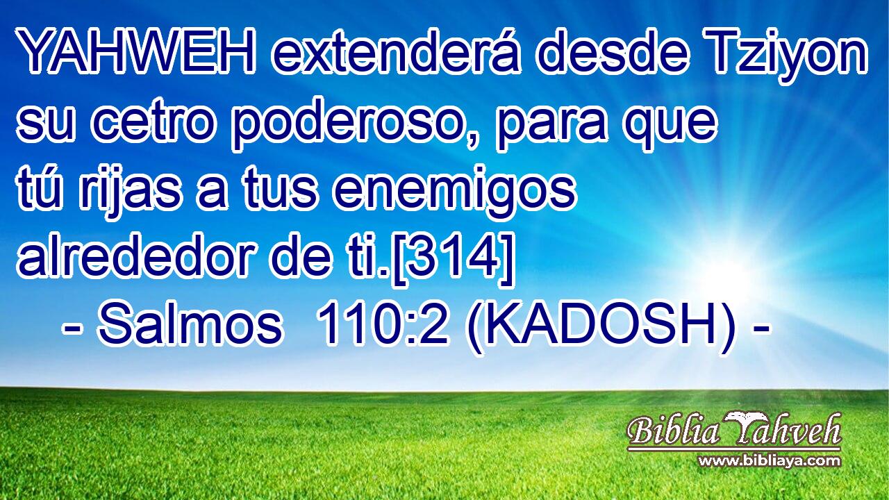  YAHWEH extenderá desde Tziyon su cetro poderoso, para que tú rijas a tus enemigos alrededor de ti.[314] 
