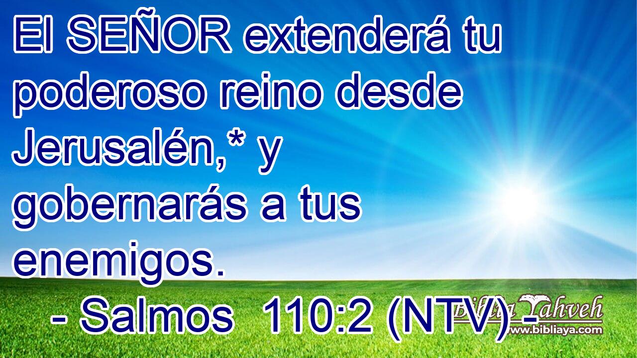 El SEÑOR extenderá tu poderoso reino desde Jerusalén,* y gobernarás a tus enemigos.