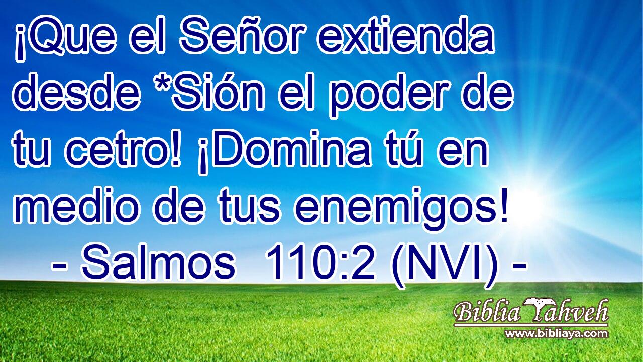  ¡Que el Señor extienda desde *Sión el poder de tu cetro! ¡Domina tú en medio de tus enemigos! 