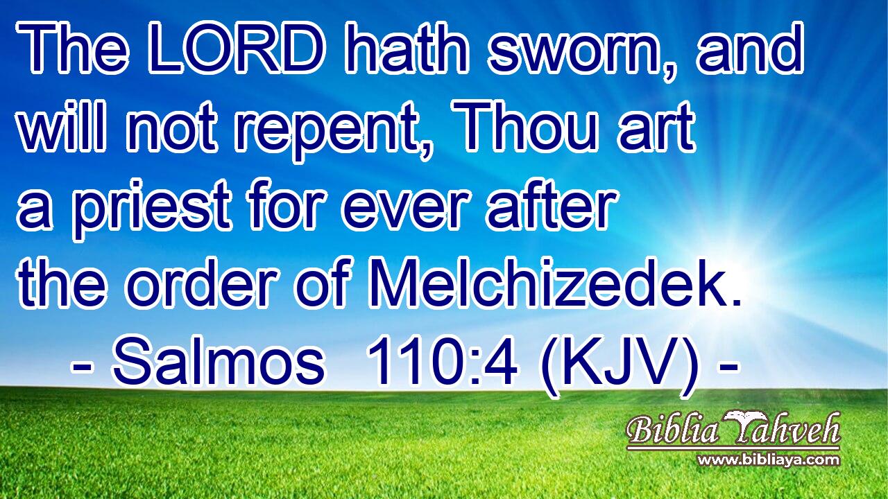 The LORD hath sworn, and will not repent, Thou art a priest for ever after the order of Melchizedek.
