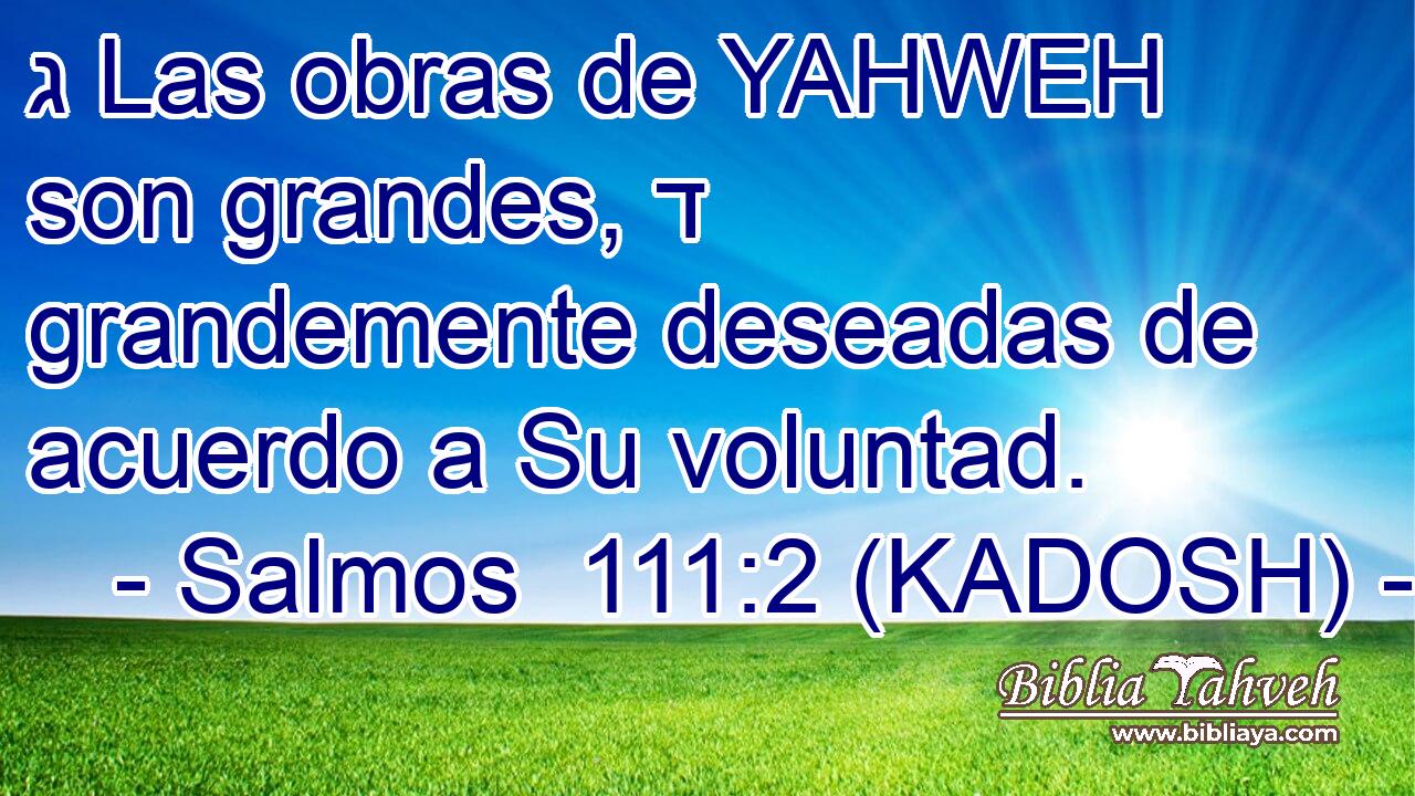  ג Las obras de YAHWEH son grandes, ד grandemente deseadas de acuerdo a Su voluntad. 