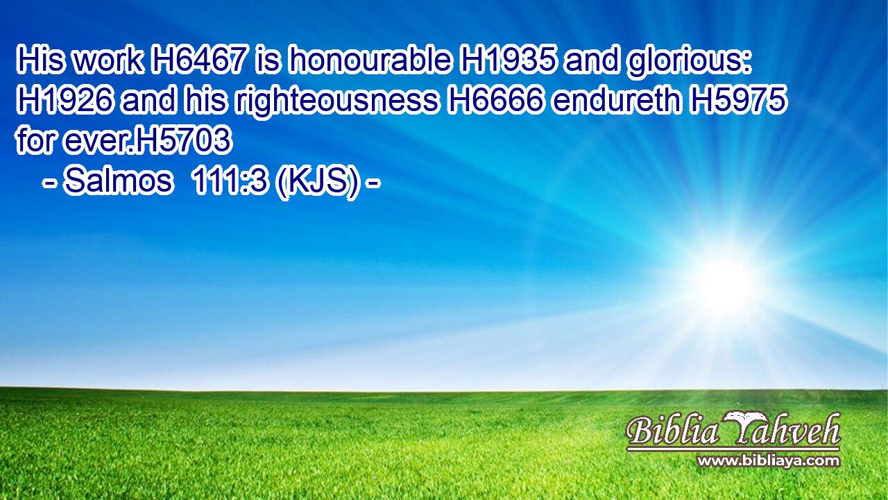 His work H6467 is honourable H1935 and glorious: H1926 and his righteousness H6666 endureth H5975 for ever.H5703