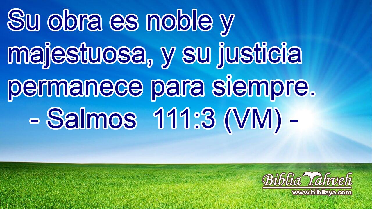  Su obra es noble y majestuosa, y su justicia permanece para siempre. 