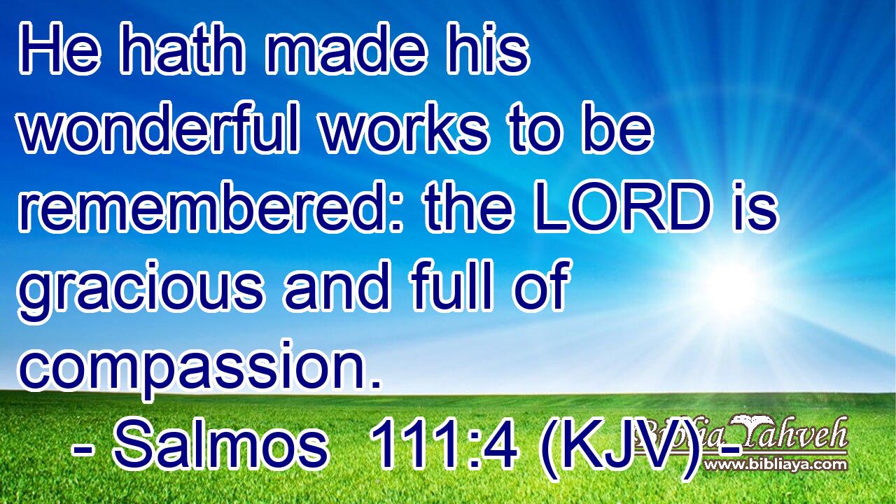 He hath made his wonderful works to be remembered: the LORD is gracious and full of compassion.