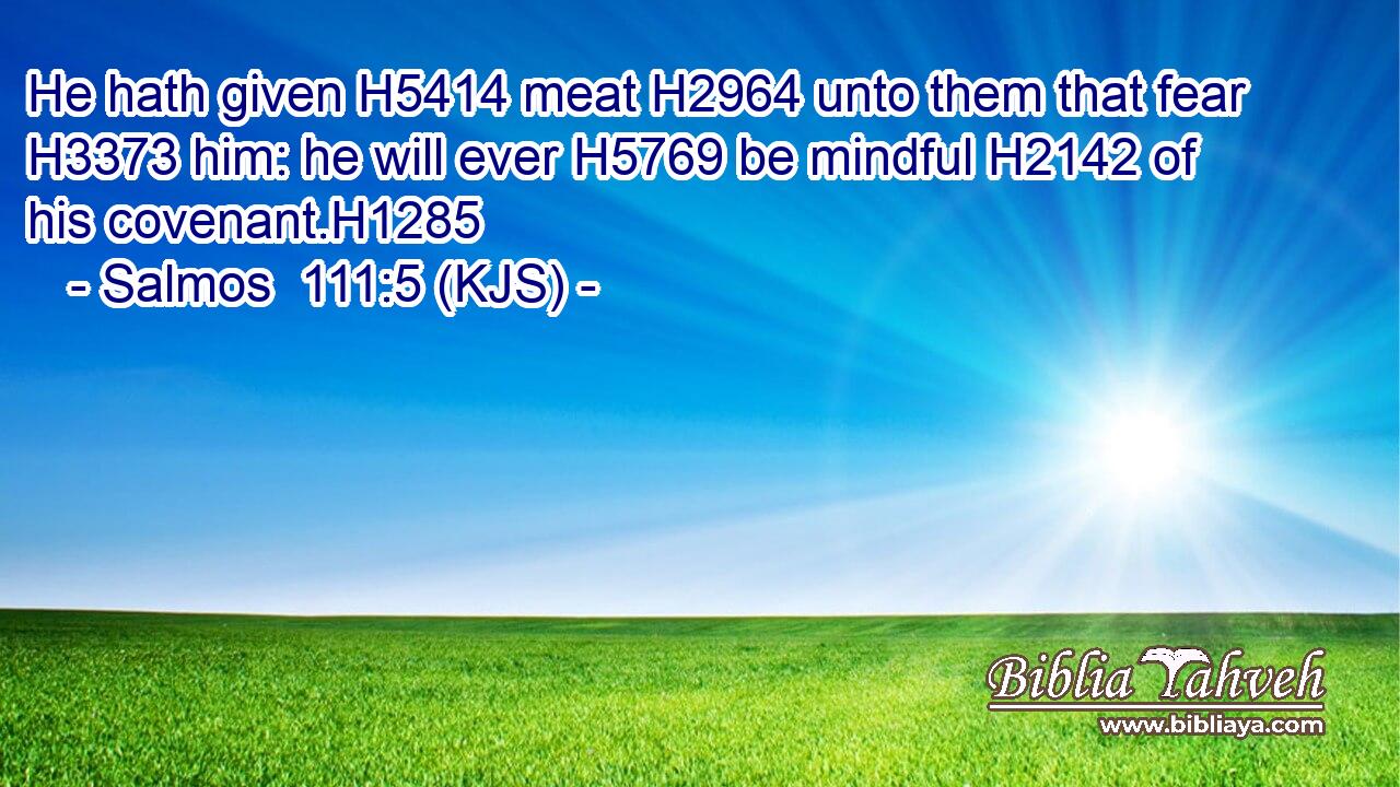 He hath given H5414 meat H2964 unto them that fear H3373 him: he will ever H5769 be mindful H2142 of his covenant.H1285