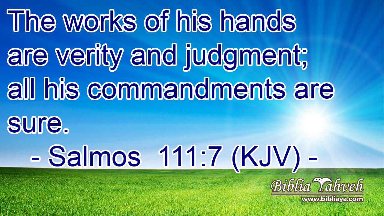 The works of his hands are verity and judgment; all his commandments are sure.