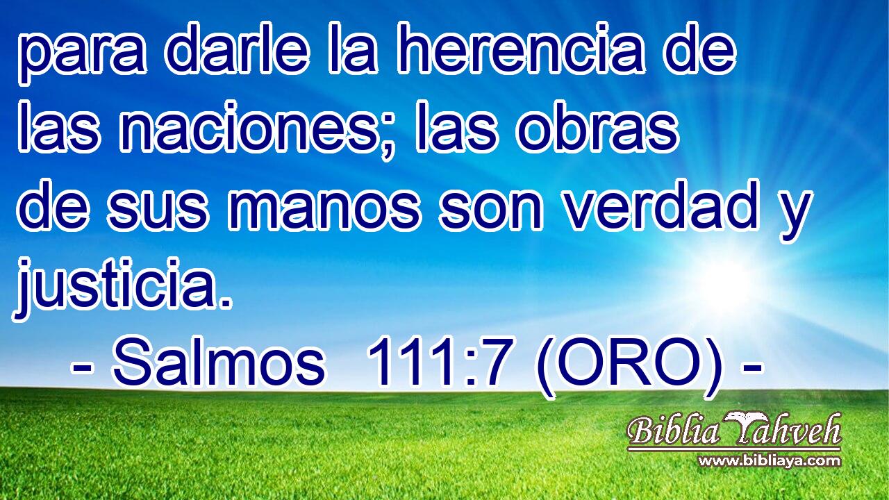  para darle la herencia de las naciones; las obras de sus manos son verdad y justicia. 