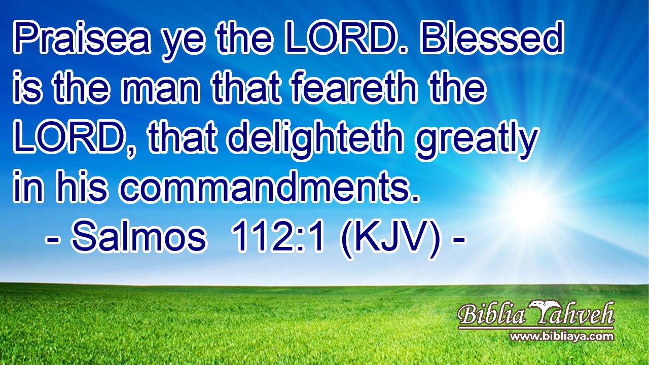 Praisea ye the LORD. Blessed is the man that feareth the LORD, that delighteth greatly in his commandments.