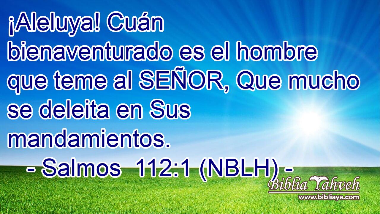  ¡Aleluya! Cuán bienaventurado es el hombre que teme al SEÑOR, Que mucho se deleita en Sus mandamientos. 