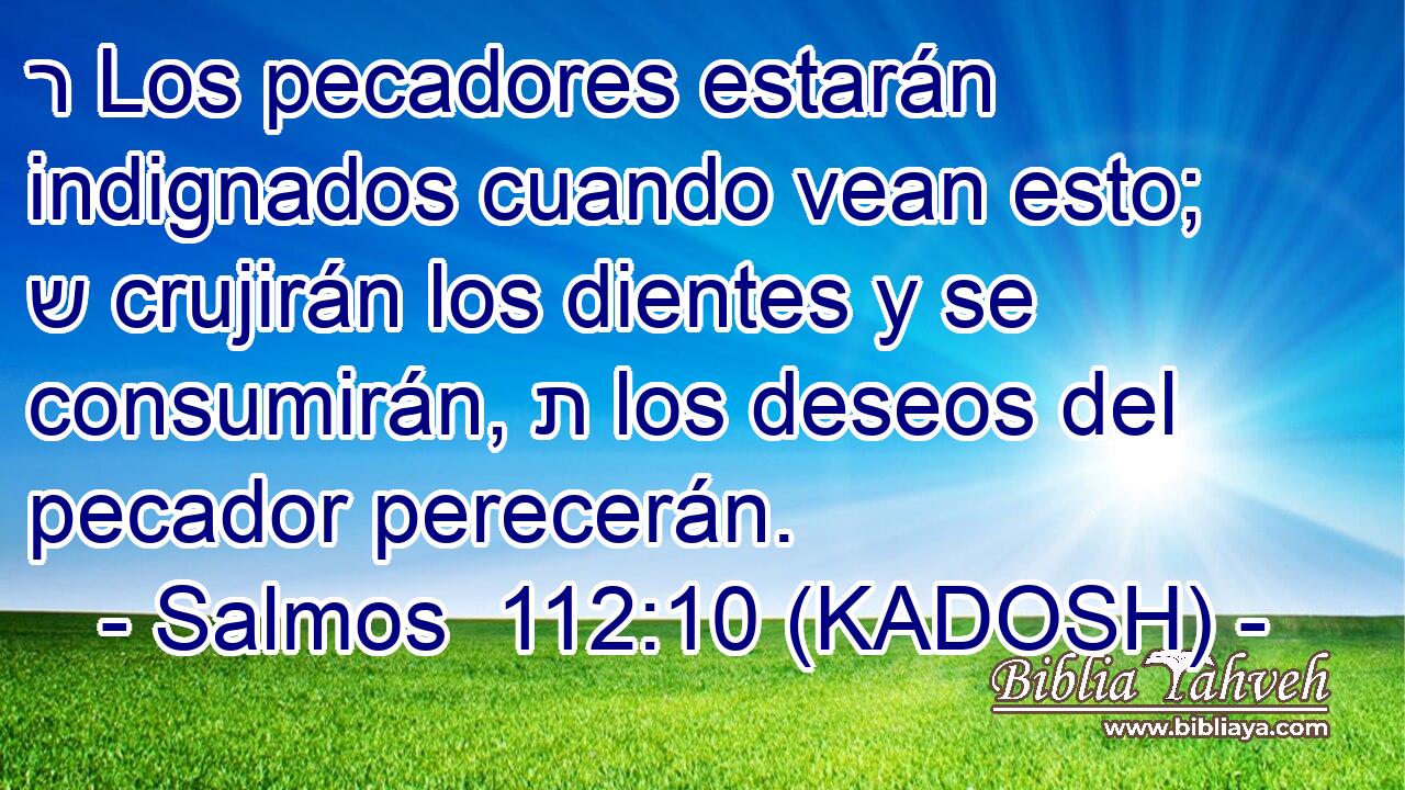  ר Los pecadores estarán indignados cuando vean esto; ש crujirán los dientes y se consumirán, ת los deseos del pecador perecerán. 