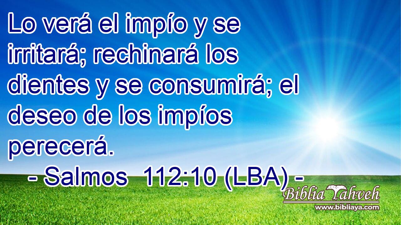 Lo verá el impío y se irritará; rechinará los dientes y se consumirá; el deseo de los impíos perecerá.
