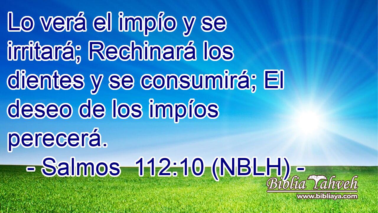  Lo verá el impío y se irritará; Rechinará los dientes y se consumirá; El deseo de los impíos perecerá. 