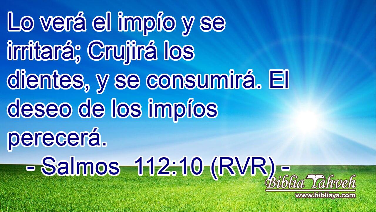 Lo verá el impío y se irritará; Crujirá los dientes, y se consumirá. El deseo de los impíos perecerá.