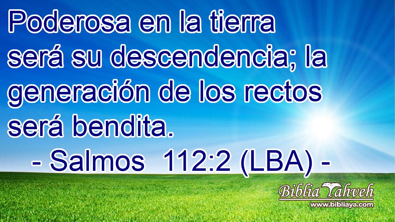 Poderosa en la tierra será su descendencia; la generación de los rectos será bendita.