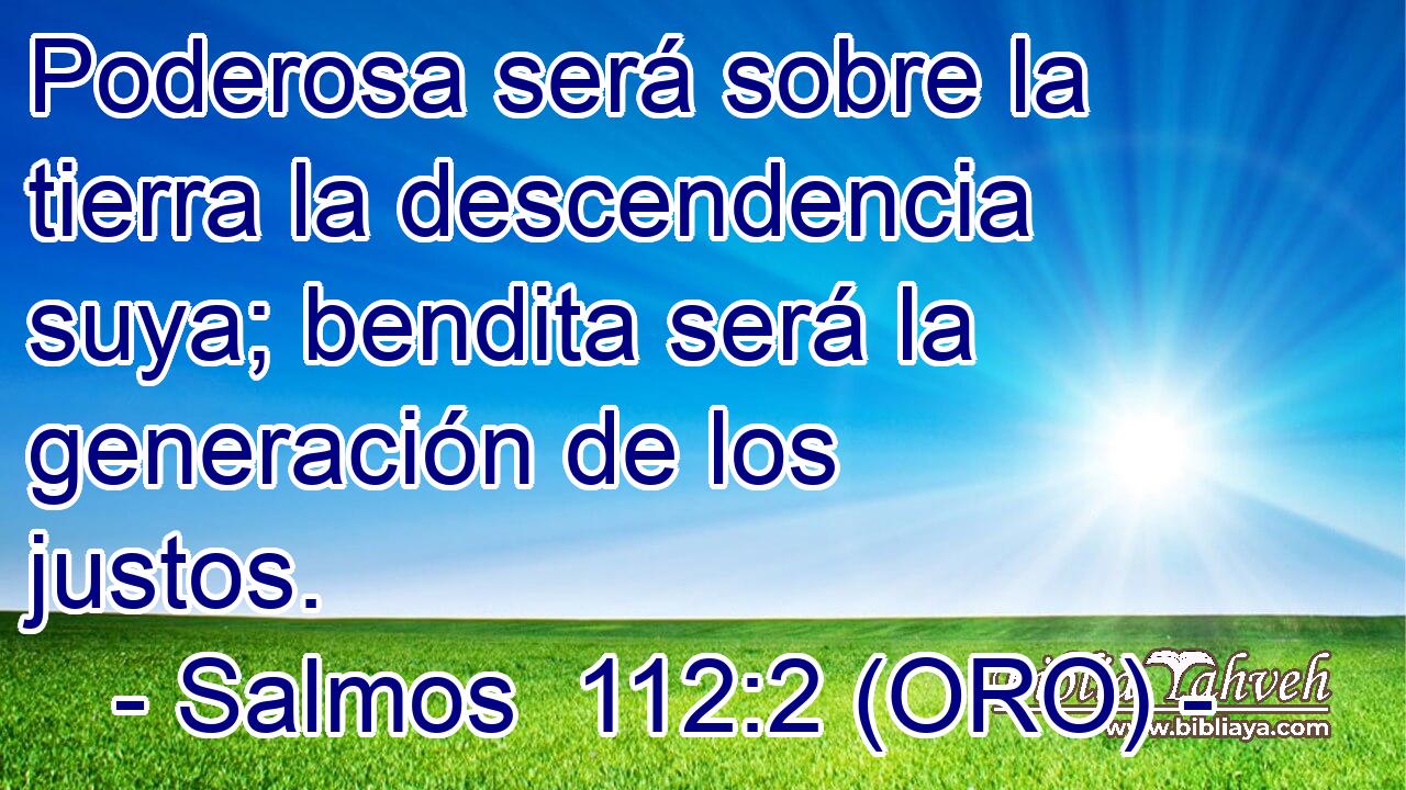  Poderosa será sobre la tierra la descendencia suya; bendita será la generación de los justos. 