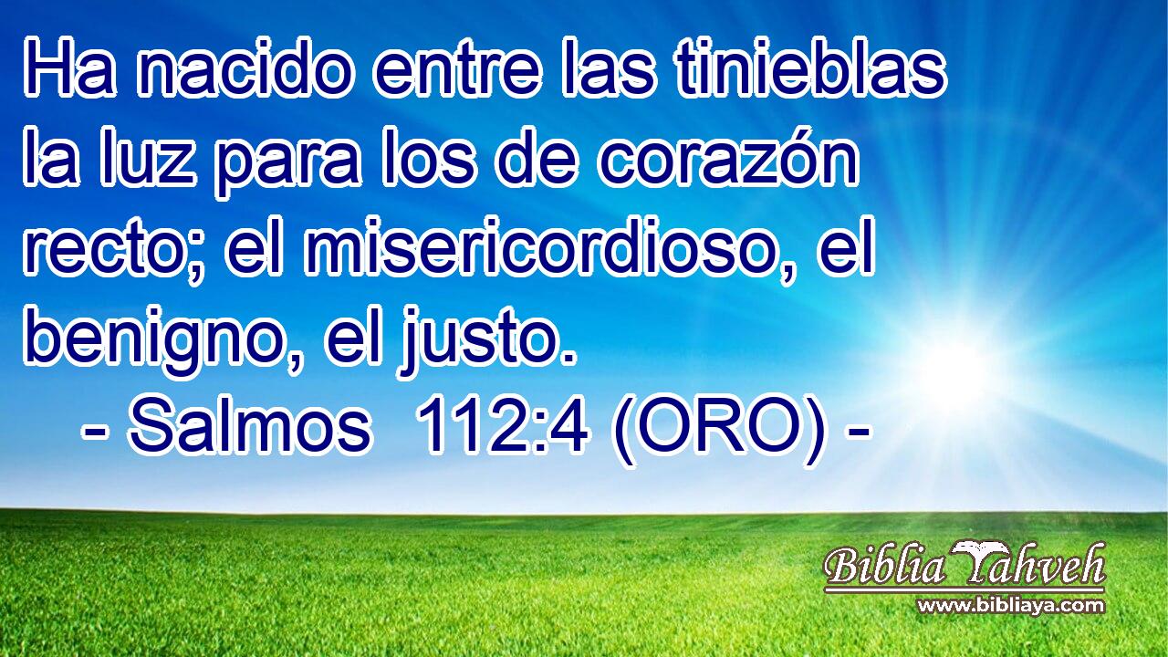  Ha nacido entre las tinieblas la luz para los de corazón recto; el misericordioso, el benigno, el justo. 