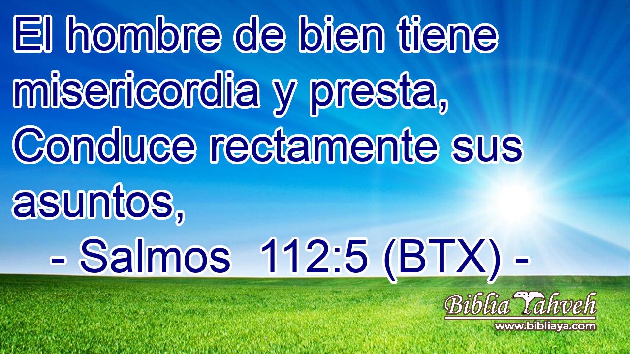 El hombre de bien tiene misericordia y presta, Conduce rectamente sus asuntos,