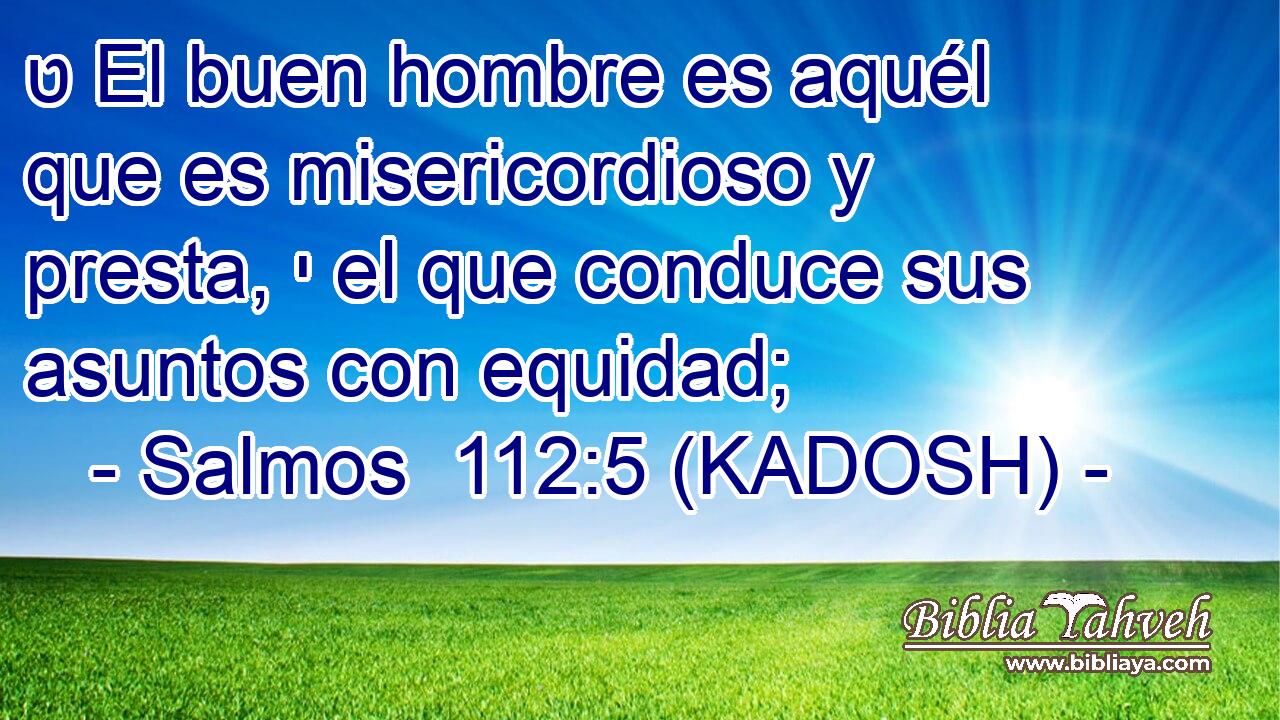  ט El buen hombre es aquél que es misericordioso y presta, י el que conduce sus asuntos con equidad; 