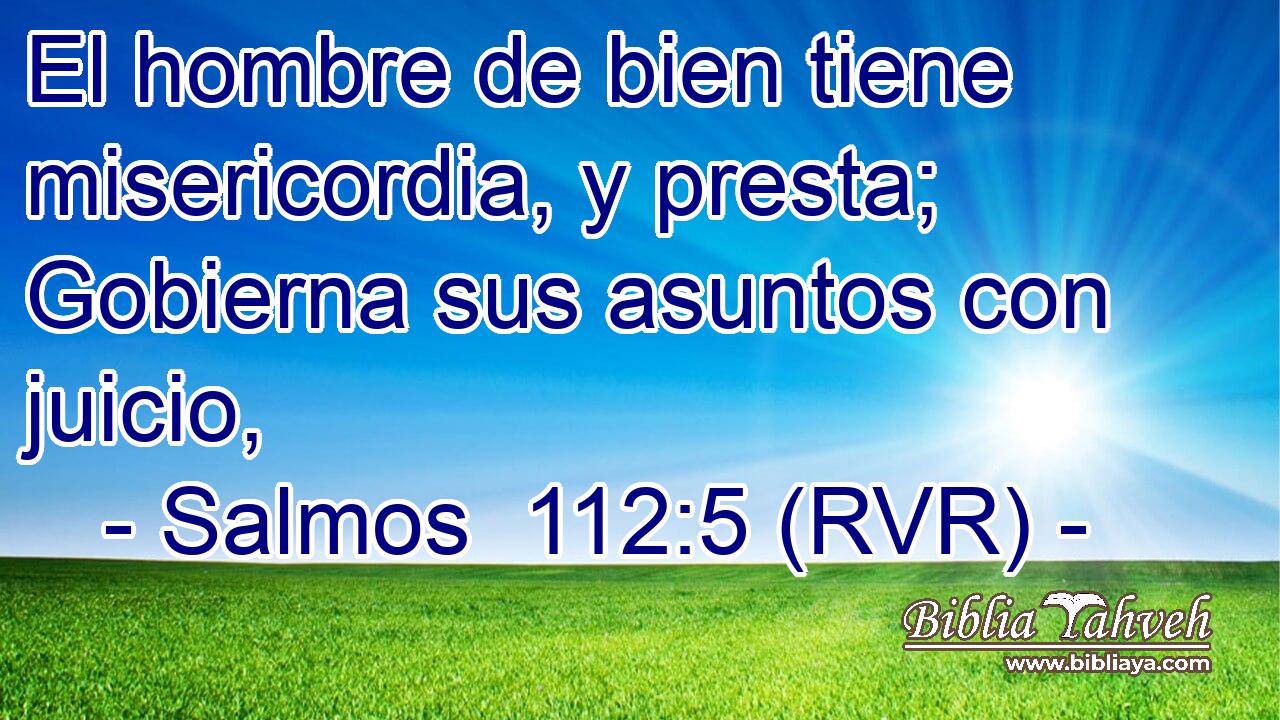 El hombre de bien tiene misericordia, y presta; Gobierna sus asuntos con juicio,