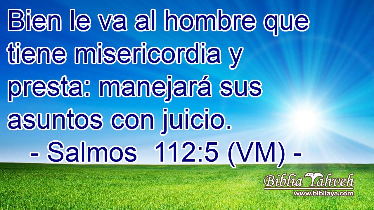  Bien le va al hombre que tiene misericordia y presta: manejará sus asuntos con juicio. 