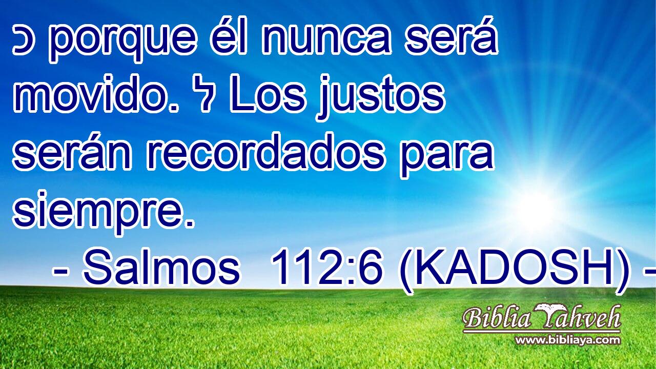  כ porque él nunca será movido. ל Los justos serán recordados para siempre. 