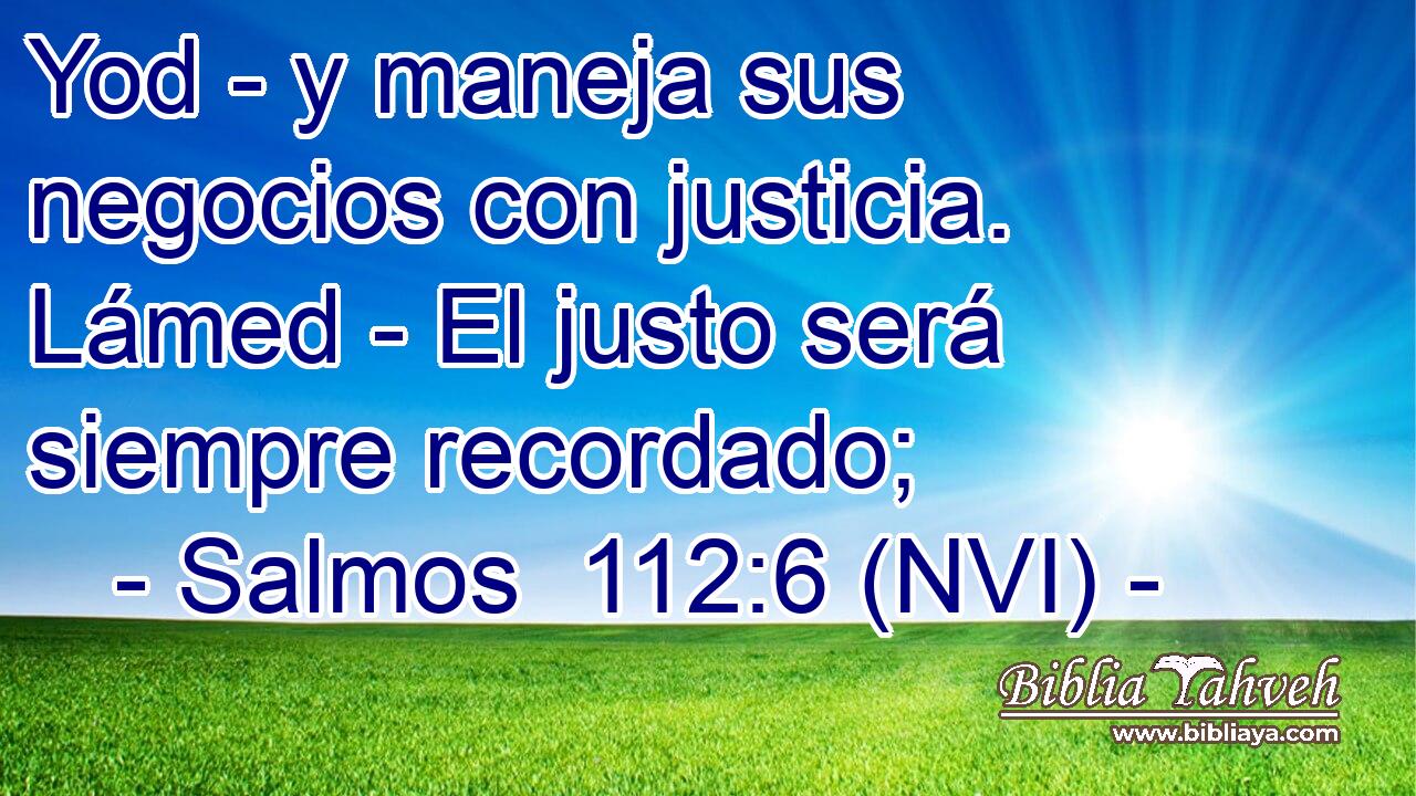  Yod - y maneja sus negocios con justicia. Lámed - El justo será siempre recordado; 