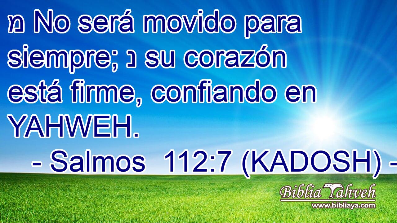  מ No será movido para siempre; נ su corazón está firme, confiando en YAHWEH. 