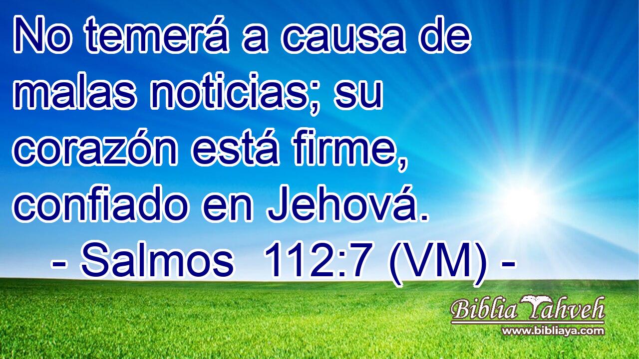  No temerá a causa de malas noticias; su corazón está firme, confiado en Jehová. 