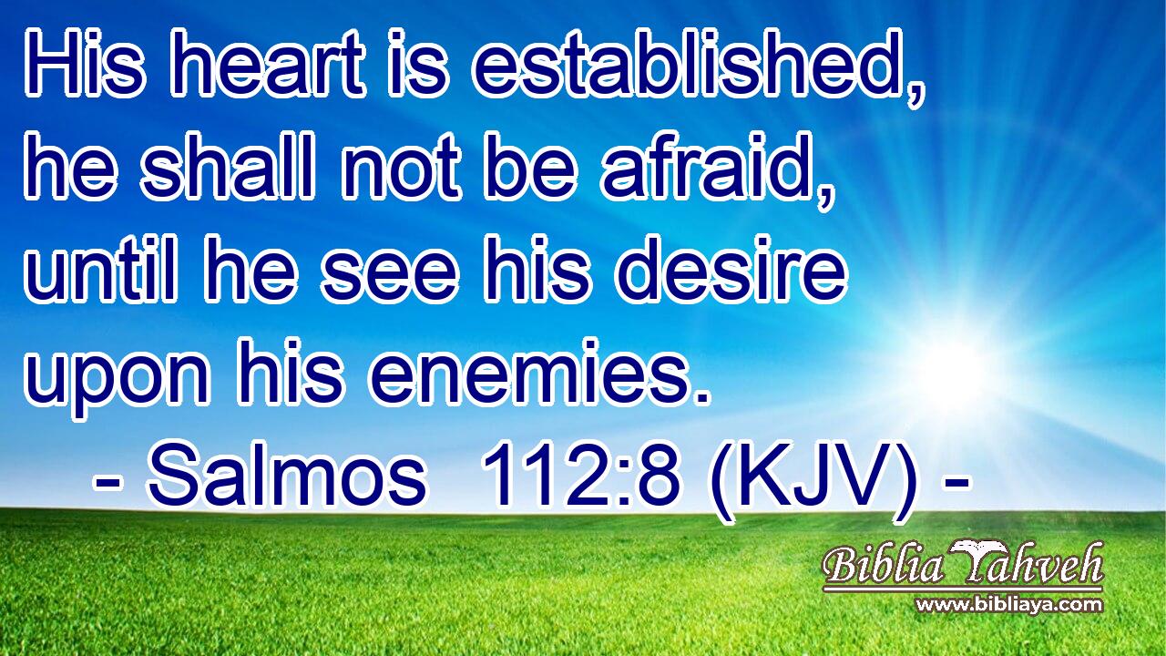 His heart is established, he shall not be afraid, until he see his desire upon his enemies.