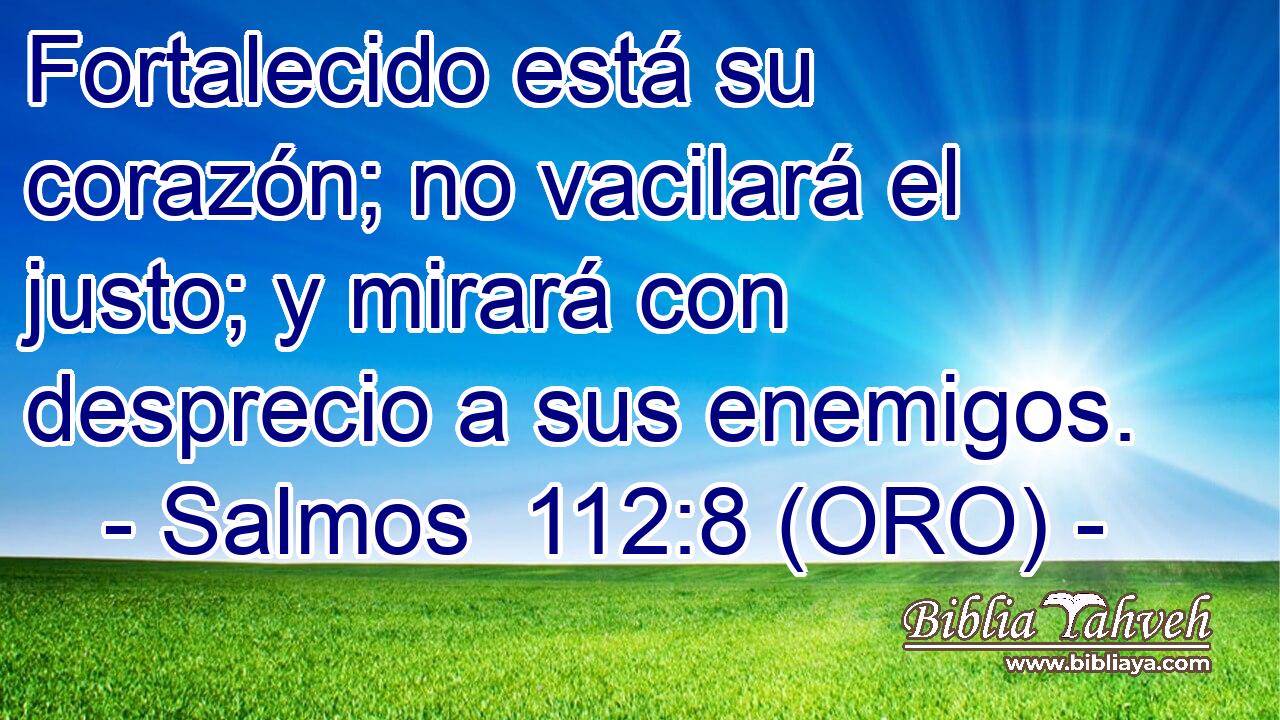  Fortalecido está su corazón; no vacilará el justo; y mirará con desprecio a sus enemigos. 