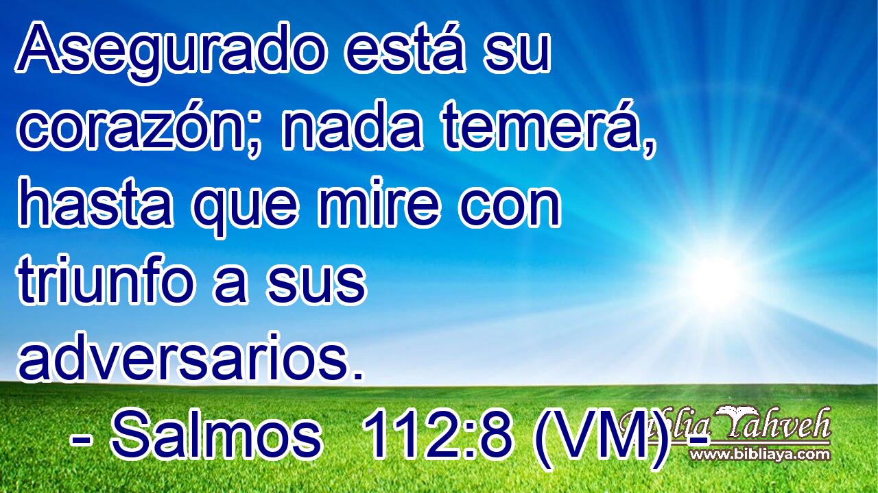  Asegurado está su corazón; nada temerá, hasta que mire con triunfo a sus adversarios. 