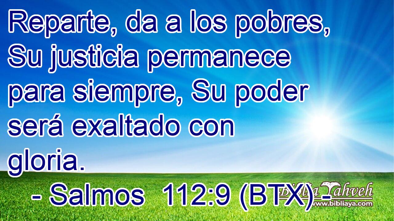 Reparte, da a los pobres, Su justicia permanece para siempre, Su poder será exaltado con gloria.