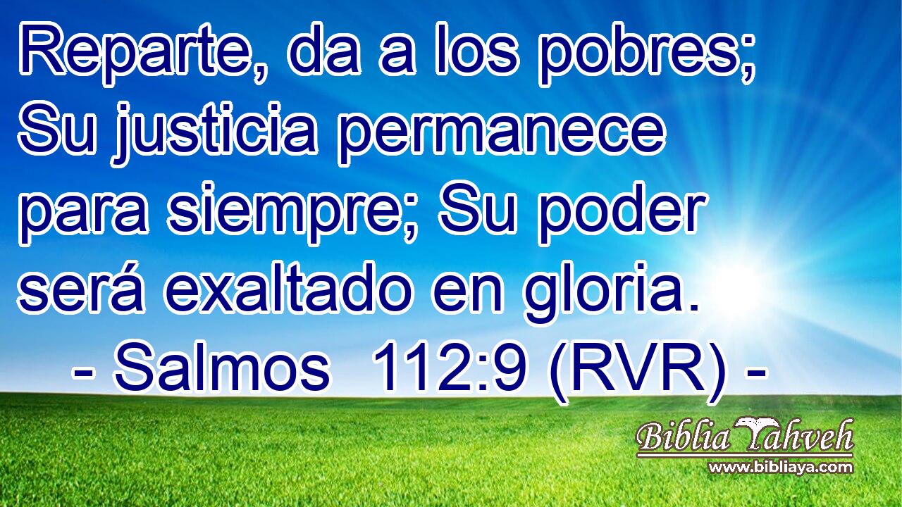 Reparte, da a los pobres; Su justicia permanece para siempre; Su poder será exaltado en gloria.