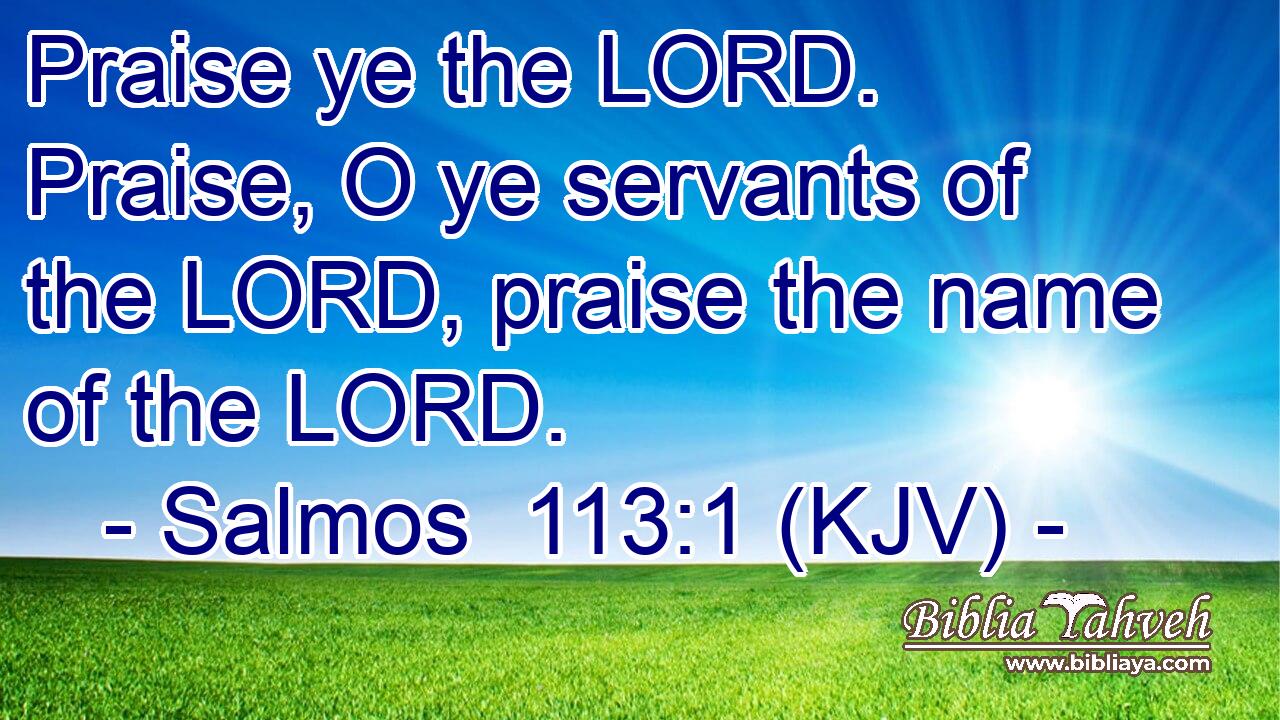 Praise ye the LORD. Praise, O ye servants of the LORD, praise the name of the LORD.