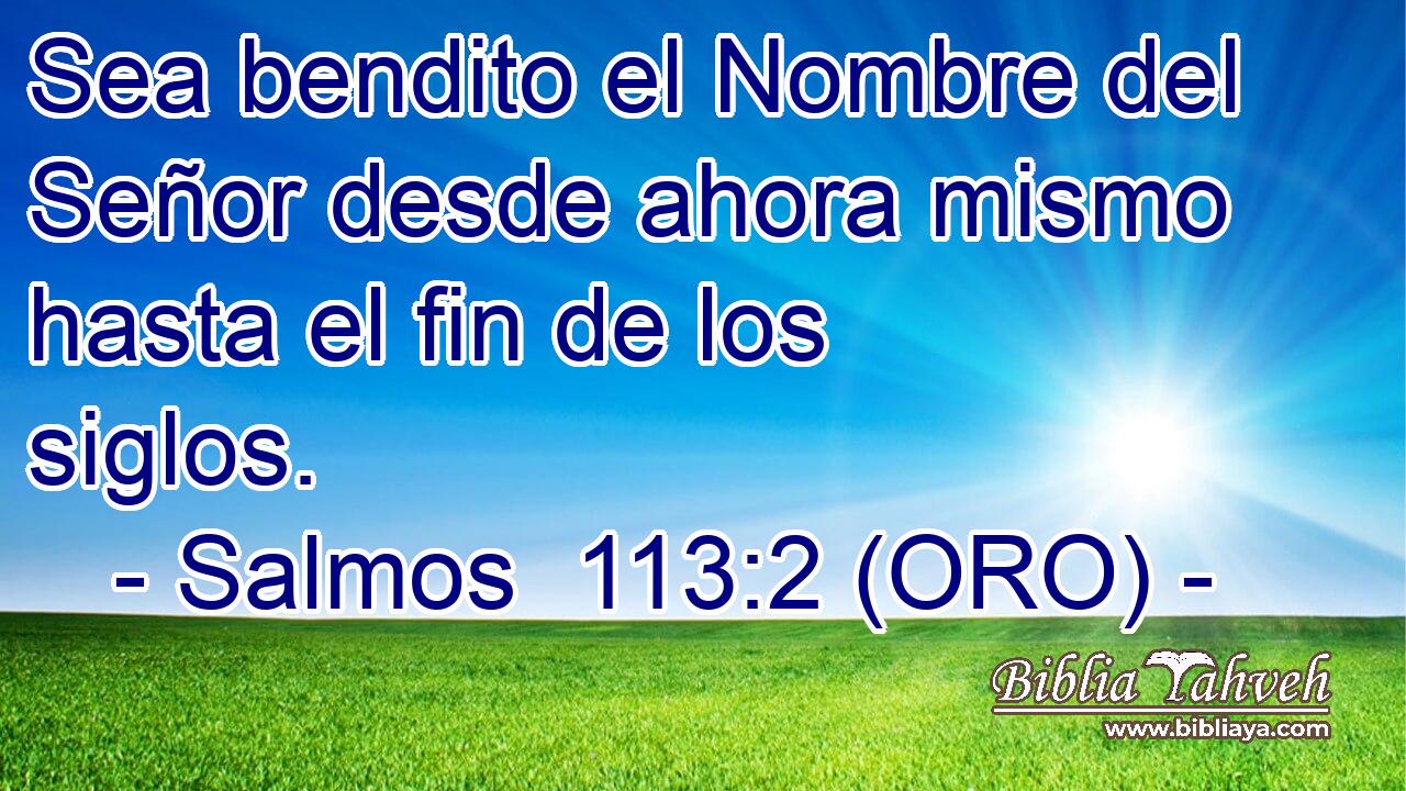  Sea bendito el Nombre del Señor desde ahora mismo hasta el fin de los siglos. 