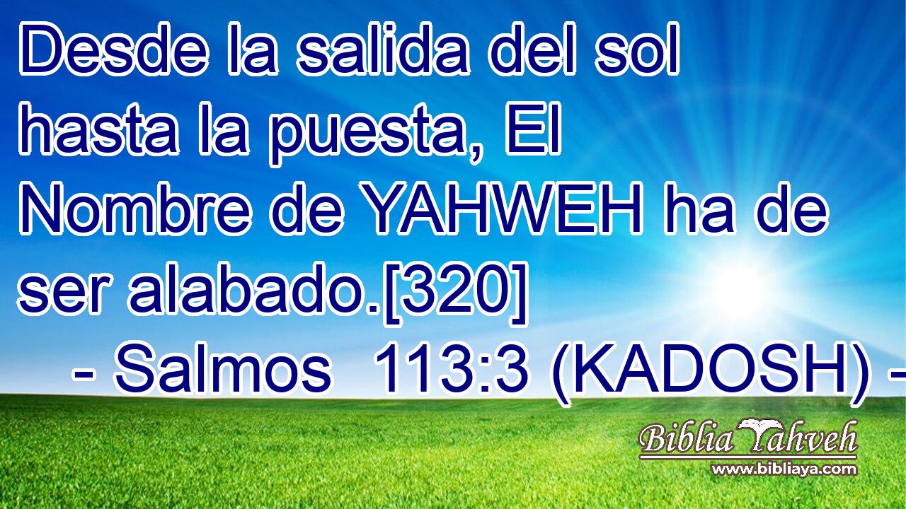  Desde la salida del sol hasta la puesta, El Nombre de YAHWEH ha de ser alabado.[320] 