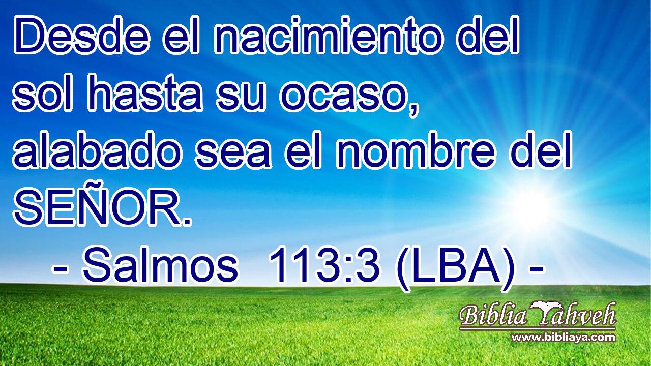 Desde el nacimiento del sol hasta su ocaso, alabado sea el nombre del SEÑOR.
