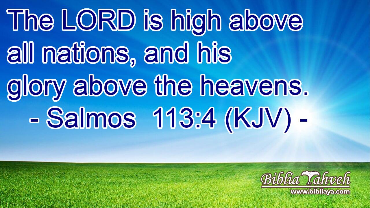 The LORD is high above all nations, and his glory above the heavens.