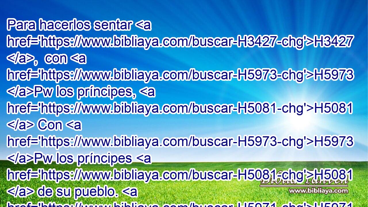Para hacerlos sentar H3427 ,  con H5973 Pw los príncipes, H5081  Con H5973 Pw los príncipes H5081  de su pueblo. H5971  