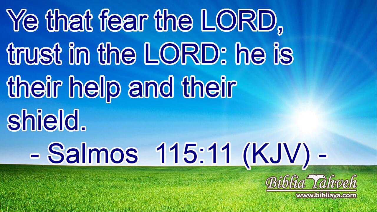 Ye that fear the LORD, trust in the LORD: he is their help and their shield.