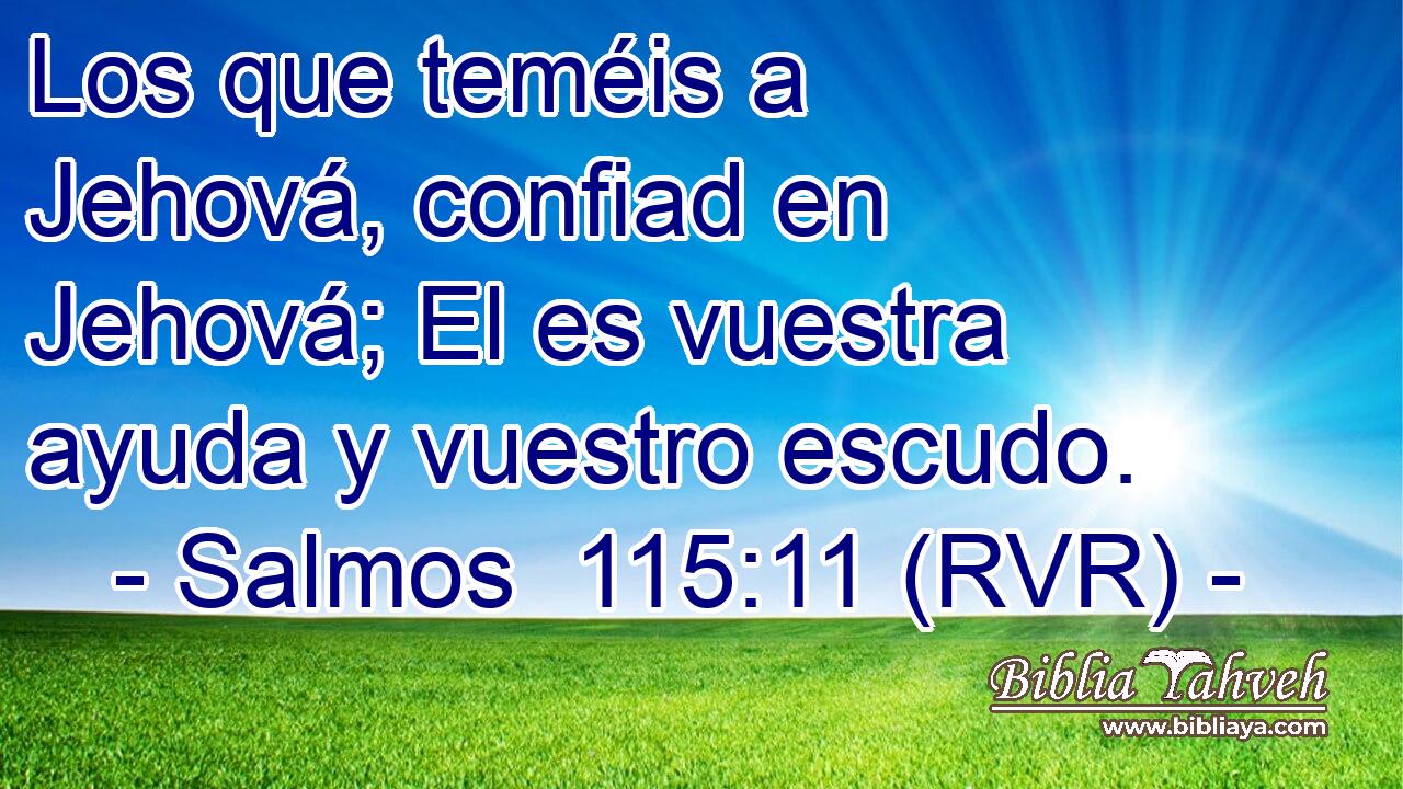 Los que teméis a Jehová, confiad en Jehová; El es vuestra ayuda y vuestro escudo.