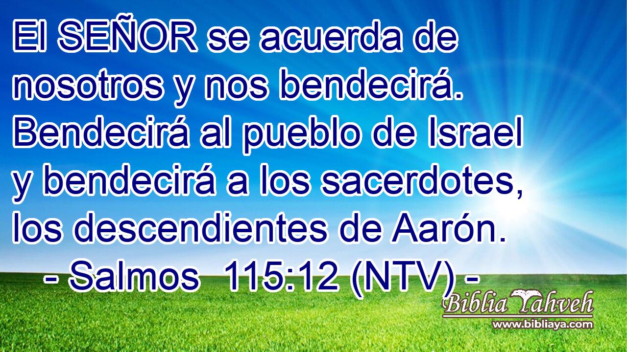 El SEÑOR se acuerda de nosotros y nos bendecirá. Bendecirá al pueblo de Israel y bendecirá a los sacerdotes, los descendientes de Aarón.