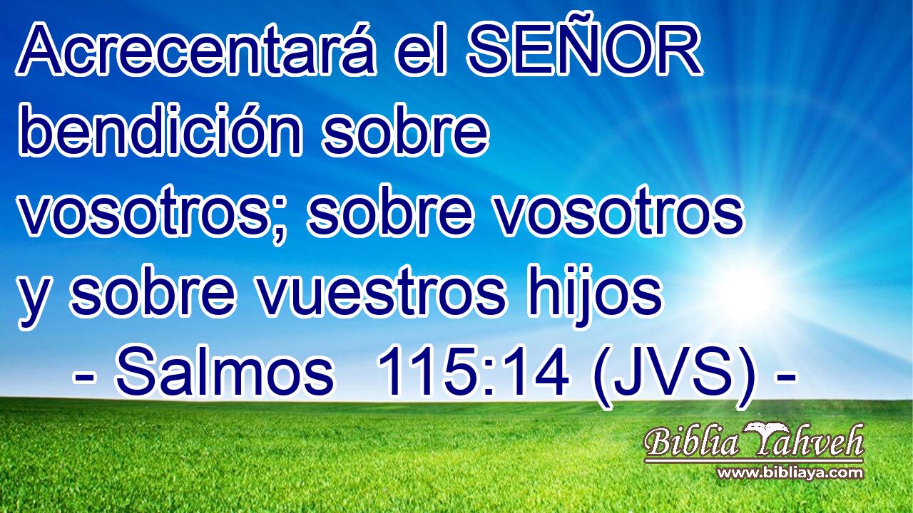 Acrecentará el SEÑOR bendición sobre vosotros; sobre vosotros y sobre vuestros hijos