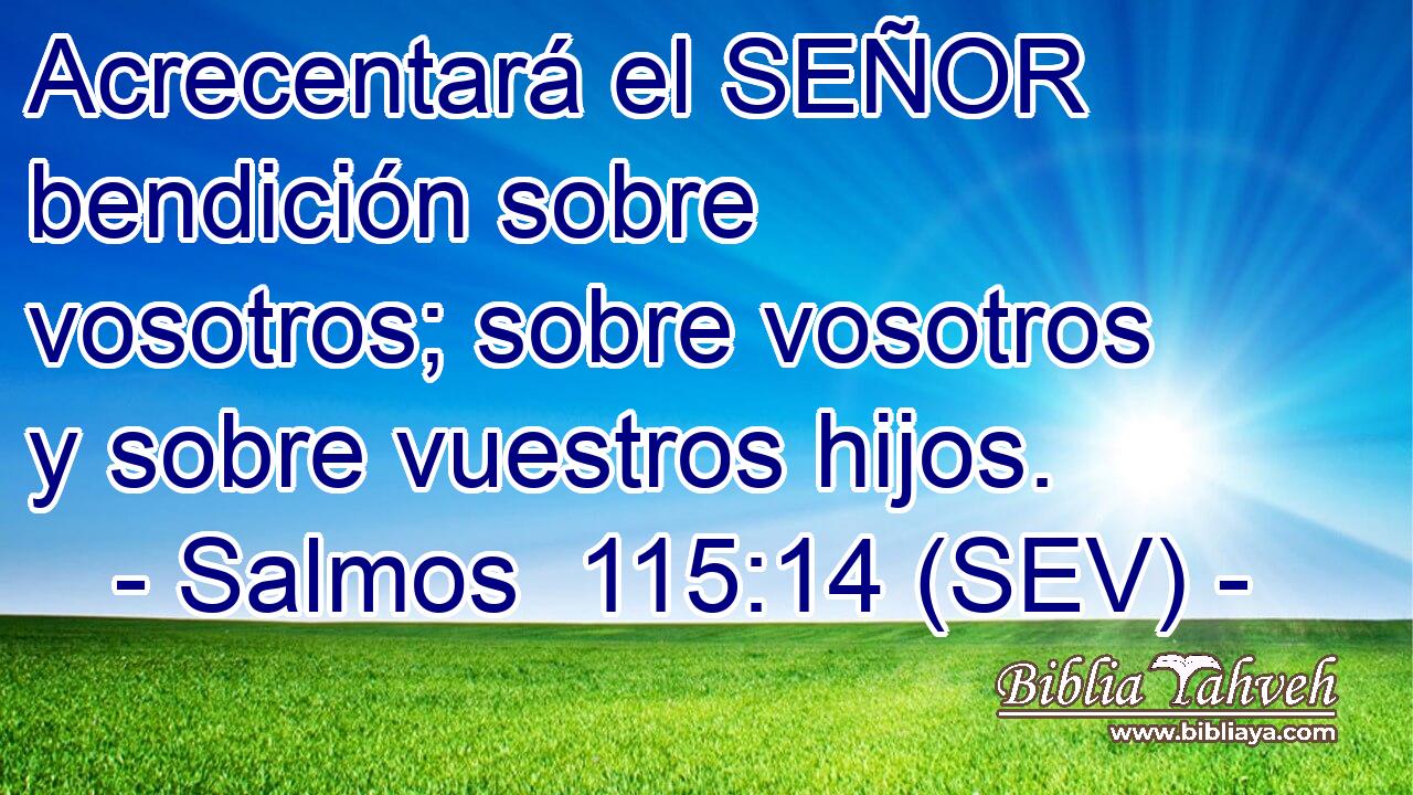 Acrecentará el SEÑOR bendición sobre vosotros; sobre vosotros y sobre vuestros hijos.