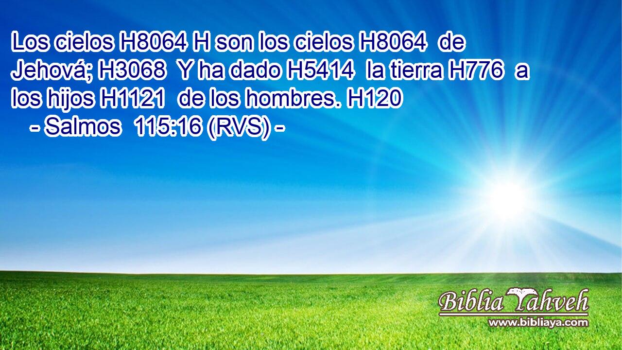 Los cielos H8064 H son los cielos H8064  de Jehová; H3068  Y ha dado H5414  la tierra H776  a los hijos H1121  de los hombres. H120  