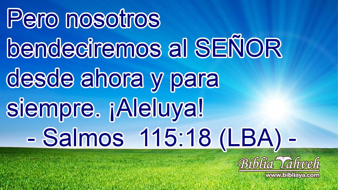 Pero nosotros bendeciremos al SEÑOR desde ahora y para siempre. ¡Aleluya!